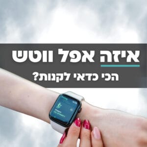 איזה אפל ווטש כדאי לקנות