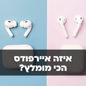 איזה איירפודס הכי מומלץ