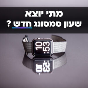 מתי יוצא שעון סמסונג חדש